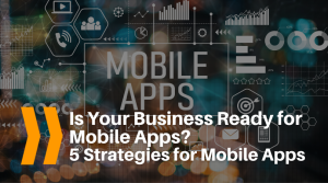 Is Your Business Ready for a Mobile App? 5 Strategies for Mobile Apps