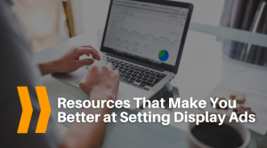 Resources That Make You Better at Setting Display Ads