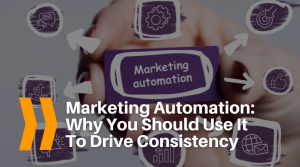 Marketing Automation: Why You Should Use It To Drive Consistency
