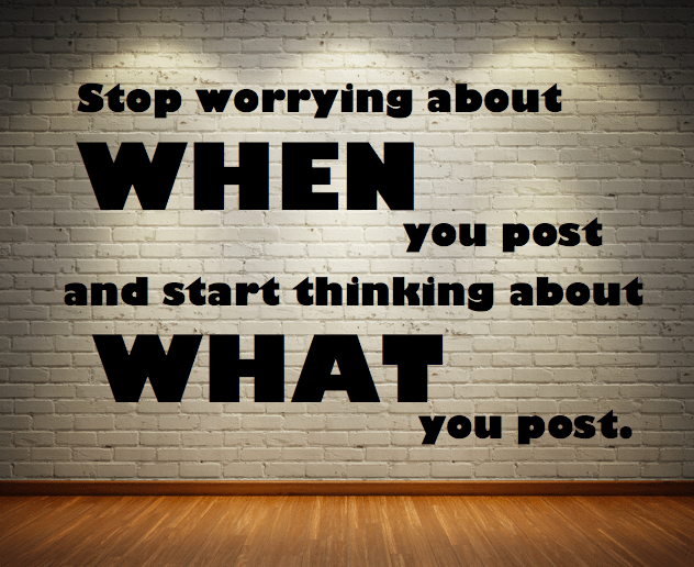 Stop worrying about when you post and start thinking about what you post